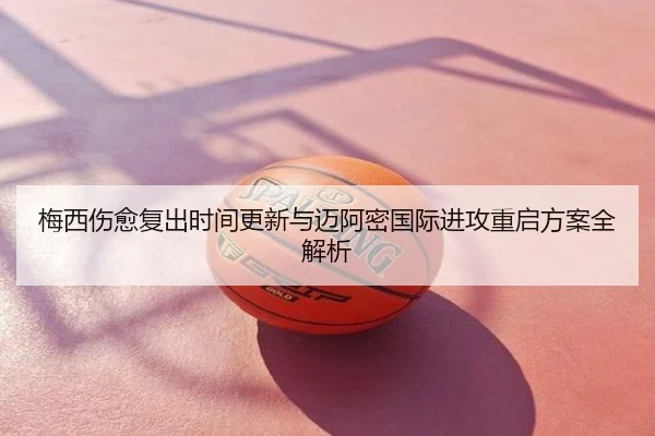 梅西伤愈复出时间更新与迈阿密国际进攻重启方案全解析