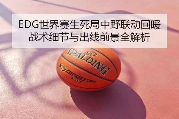 EDG世界赛生死局中野联动回暖战术细节与出线前景全解析